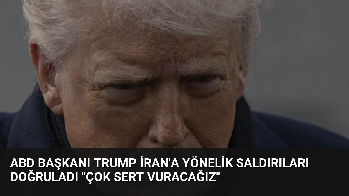 ABD Başkanı Trump İran’a Yönelik Saldırıları Doğruladı “Çok Sert Vuracağız”