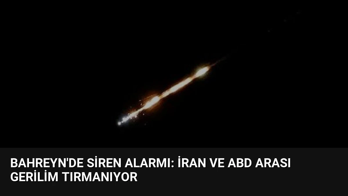 Bahreyn’de Siren Alarmı: İran ve ABD Arası Gerilim Tırmanıyor
