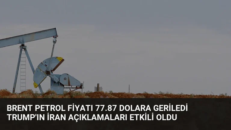 Brent Petrol Fiyatı 77.87 Dolara Geriledi Trump’ın İran Açıklamaları Etkili Oldu