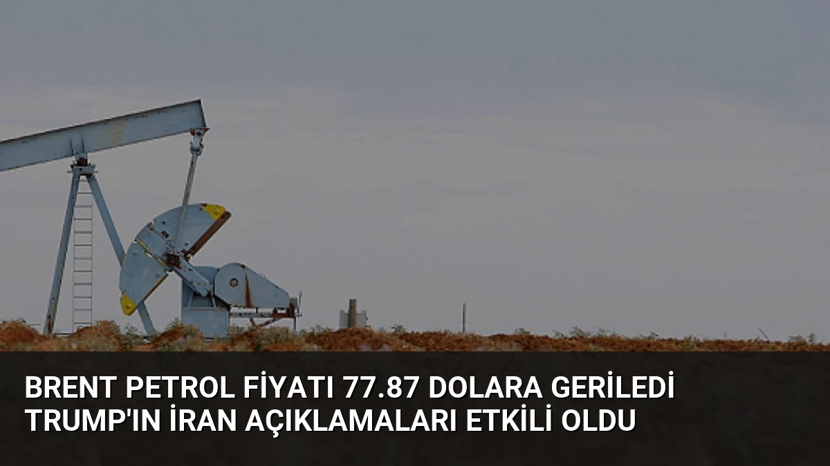 Brent Petrol Fiyatı 77.87 Dolara Geriledi Trump’ın İran Açıklamaları Etkili Oldu