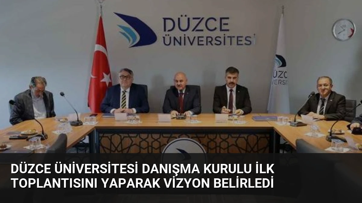 Düzce Üniversitesi Danışma Kurulu İlk Toplantısını Yaparak Vizyon Belirledi