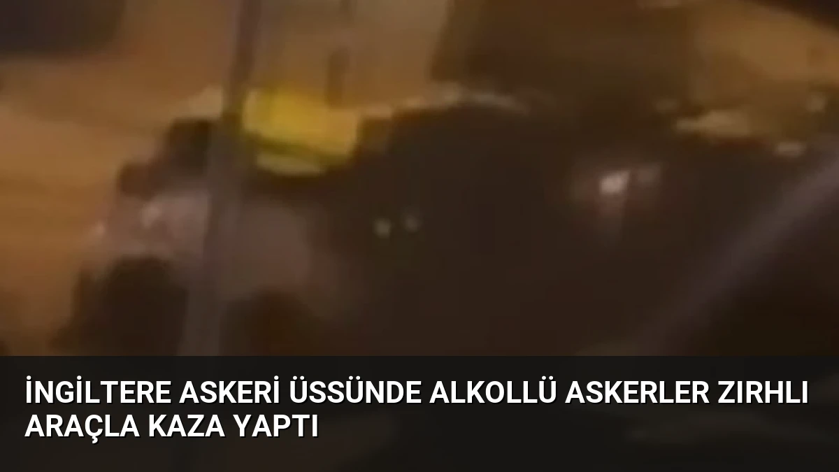 İngiltere Askeri Üssünde Alkollü Askerler Zırhlı Araçla Kaza Yaptı