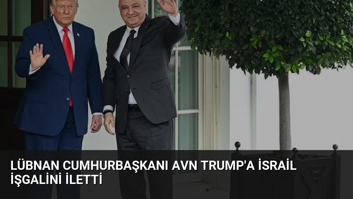 Lübnan Cumhurbaşkanı Avn Trump’a İsrail İşgalini İletti