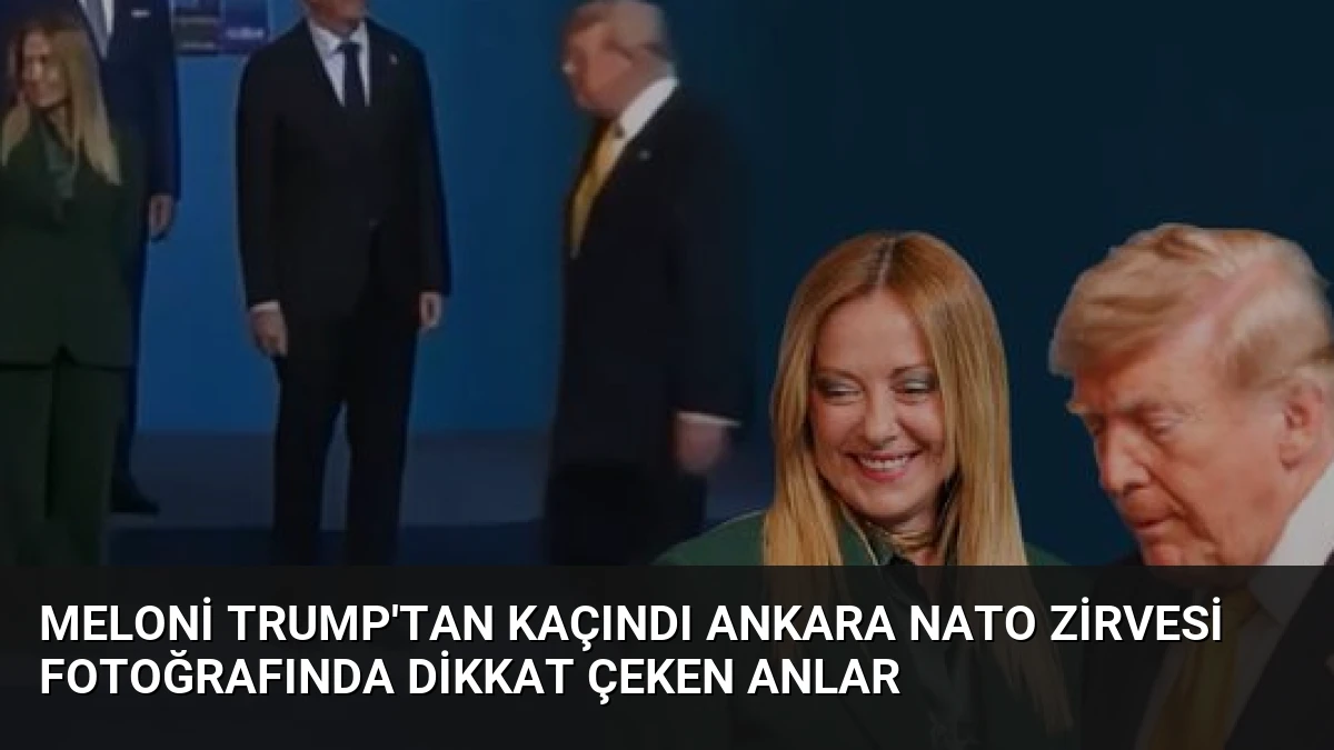 Meloni Trump’tan Kaçındı Ankara NATO Zirvesi Fotoğrafında Dikkat Çeken Anlar