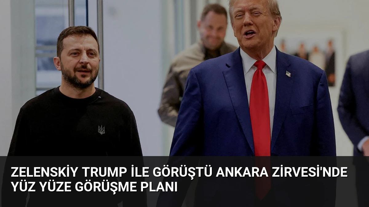 Zelenskiy Trump İle Görüştü Ankara Zirvesi’nde Yüz Yüze Görüşme Planı