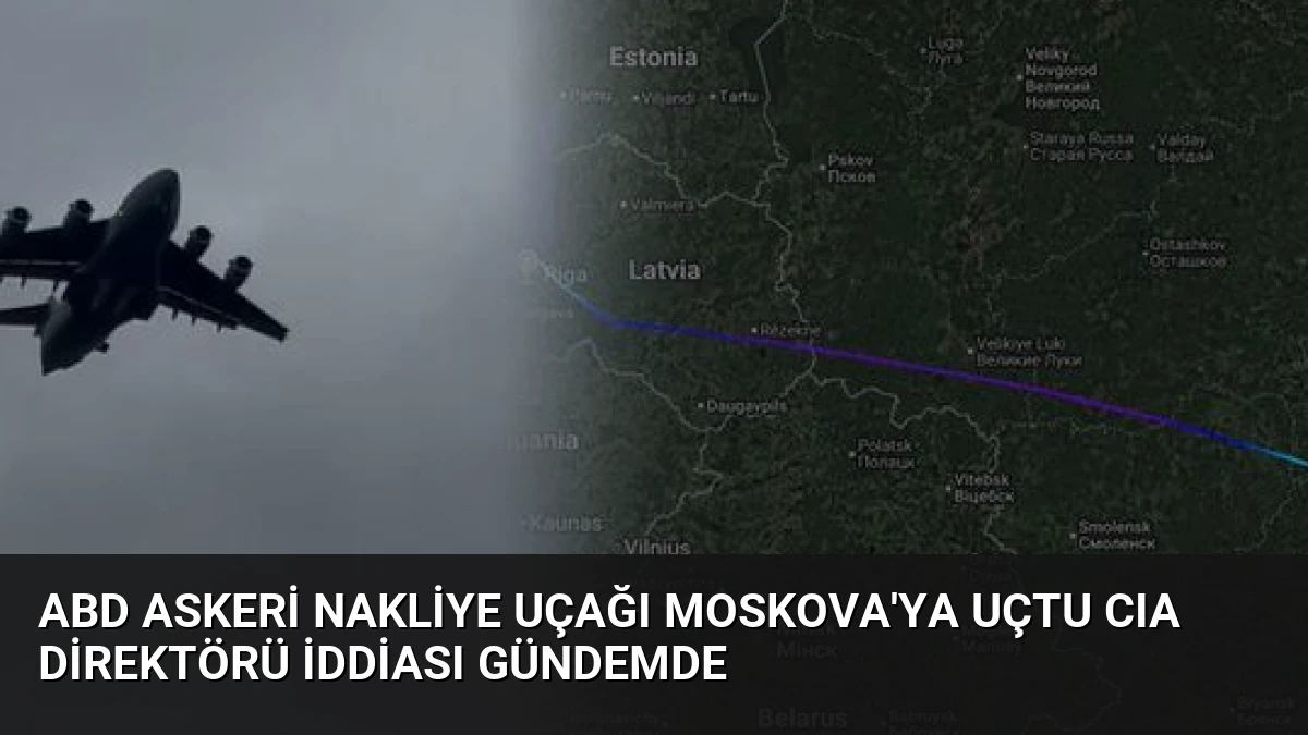 ABD Askeri Nakliye Uçağı Moskova’ya Uçtu CIA Direktörü İddiası Gündemde