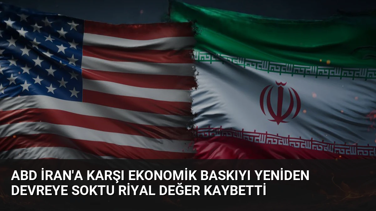 ABD İran’a Karşı Ekonomik Baskıyı Yeniden Devreye Soktu Riyal Değer Kaybetti