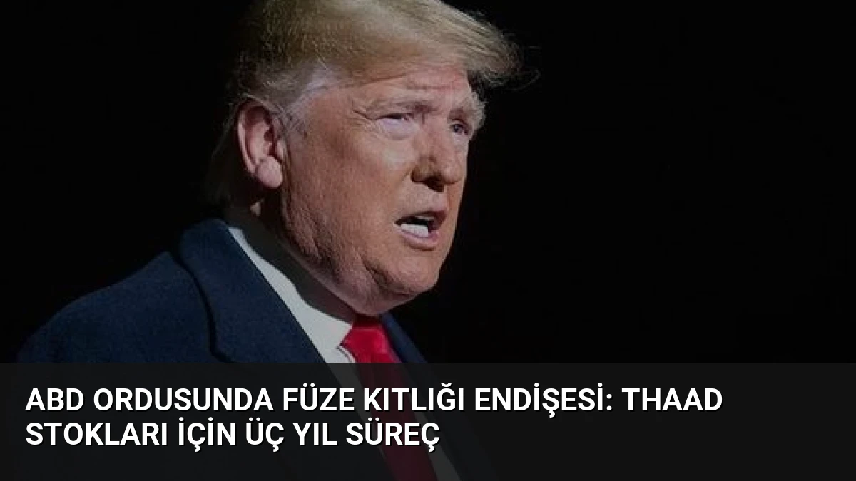 ABD Ordusunda Füze Kıtlığı Endişesi: THAAD Stokları İçin Üç Yıl Süreç