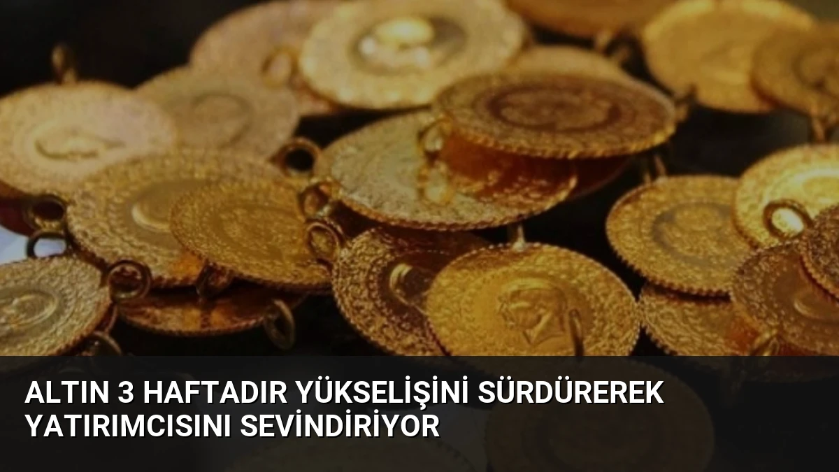 Altın 3 Haftadır Yükselişini Sürdürerek Yatırımcısını Sevindiriyor