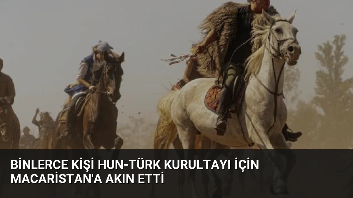 Binlerce Kişi Hun-Türk Kurultayı İçin Macaristan’a Akın Etti