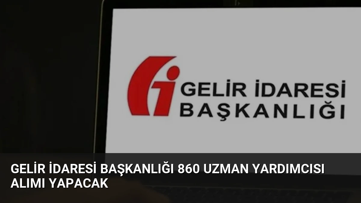 Gelir İdaresi Başkanlığı 860 Uzman Yardımcısı Alımı Yapacak