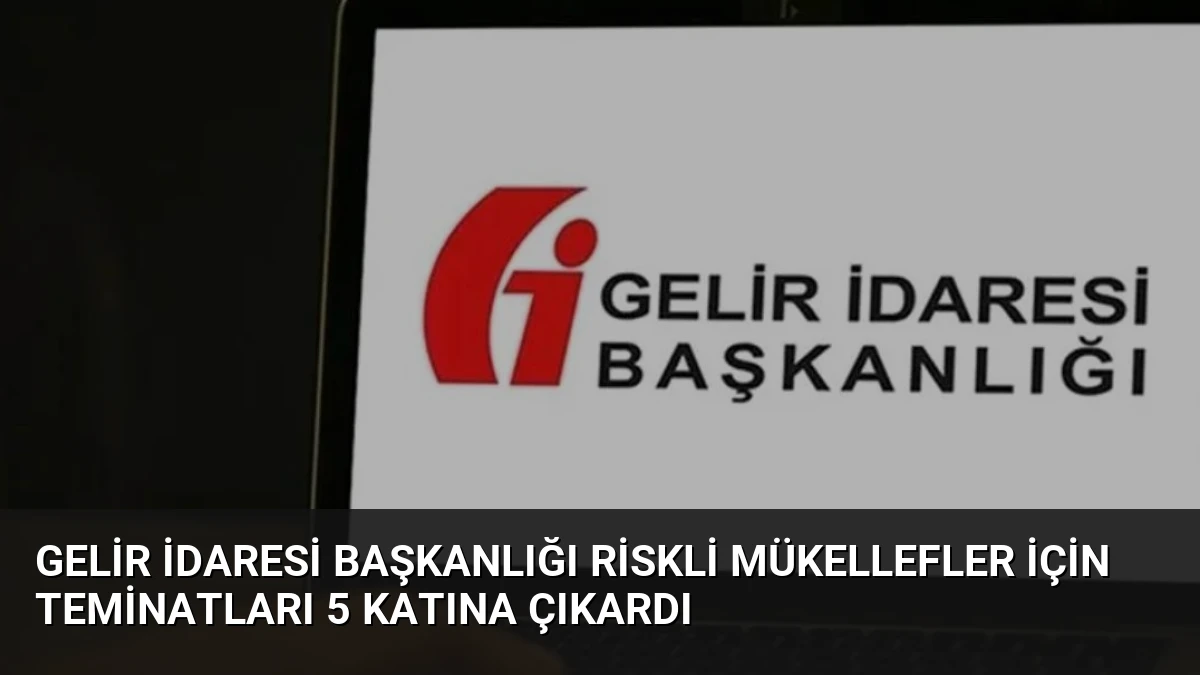 Gelir İdaresi Başkanlığı Riskli Mükellefler İçin Teminatları 5 Katına Çıkardı