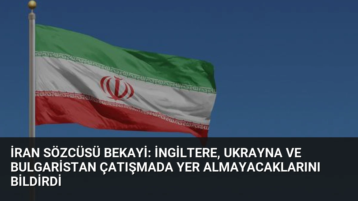 İran Sözcüsü Bekayi: İngiltere, Ukrayna ve Bulgaristan Çatışmada Yer Almayacaklarını Bildirdi