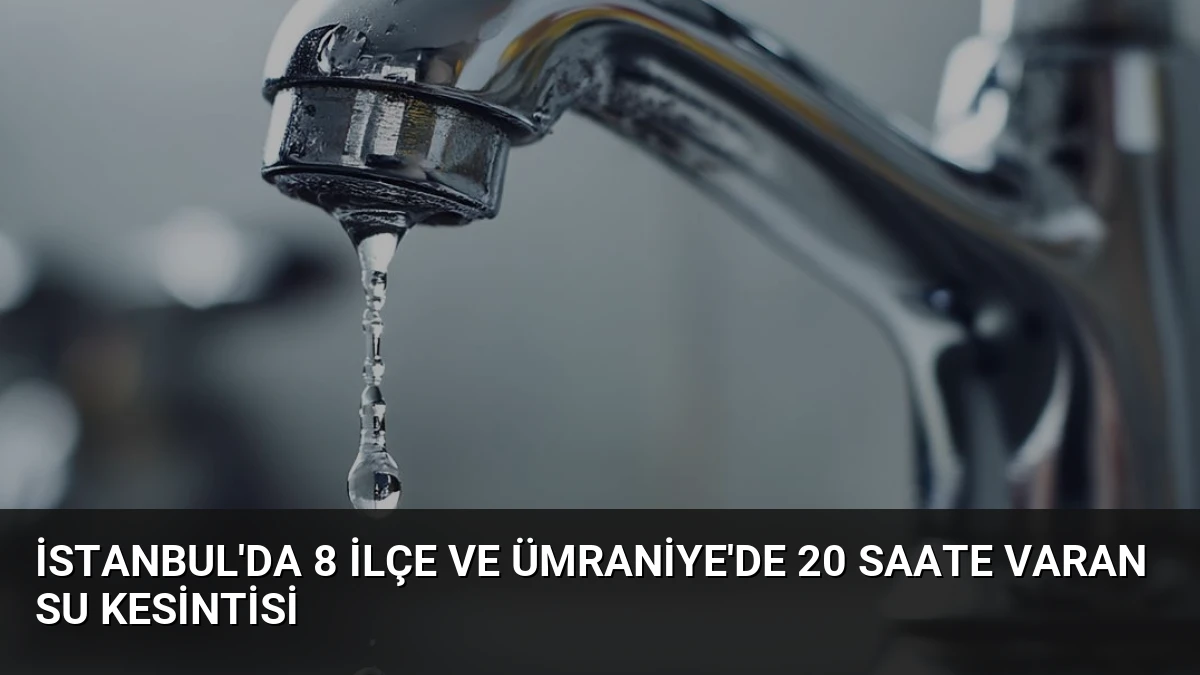 İstanbul’da 8 İlçe ve Ümraniye’de 20 Saate Varan Su Kesintisi