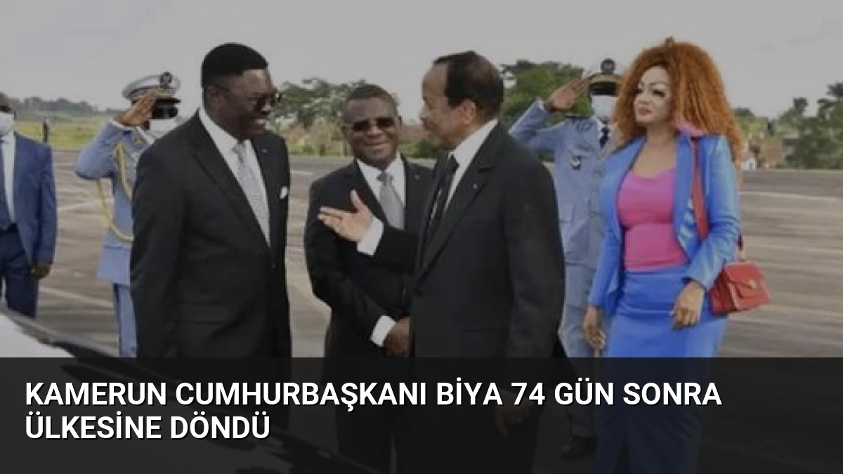 Kamerun Cumhurbaşkanı Biya 74 Gün Sonra Ülkesine Döndü