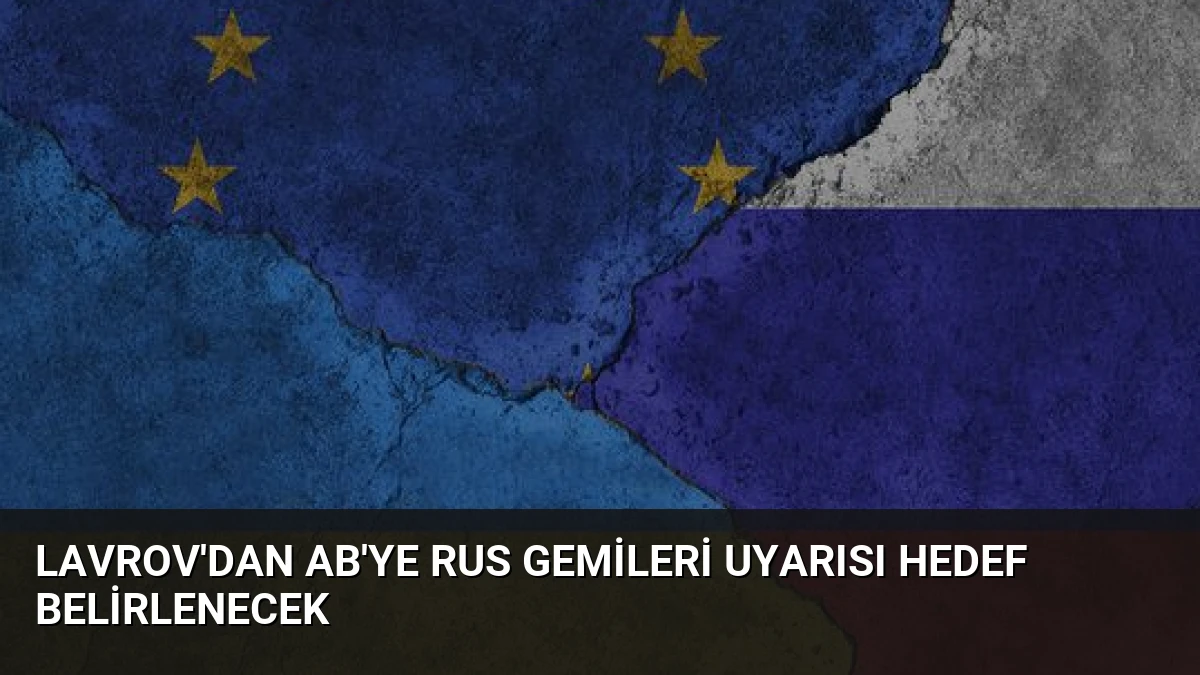 Lavrov’dan AB’ye Rus Gemileri Uyarısı Hedef Belirlenecek