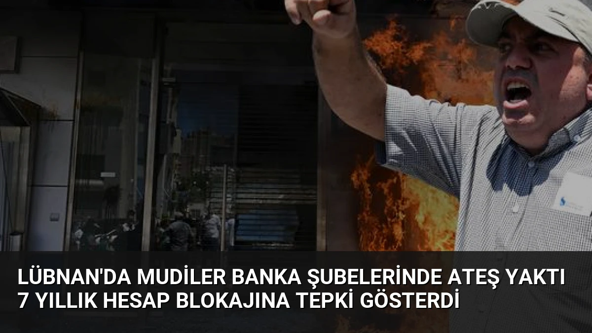 Lübnan’da Mudiler Banka Şubelerinde Ateş Yaktı 7 Yıllık Hesap Blokajına Tepki Gösterdi