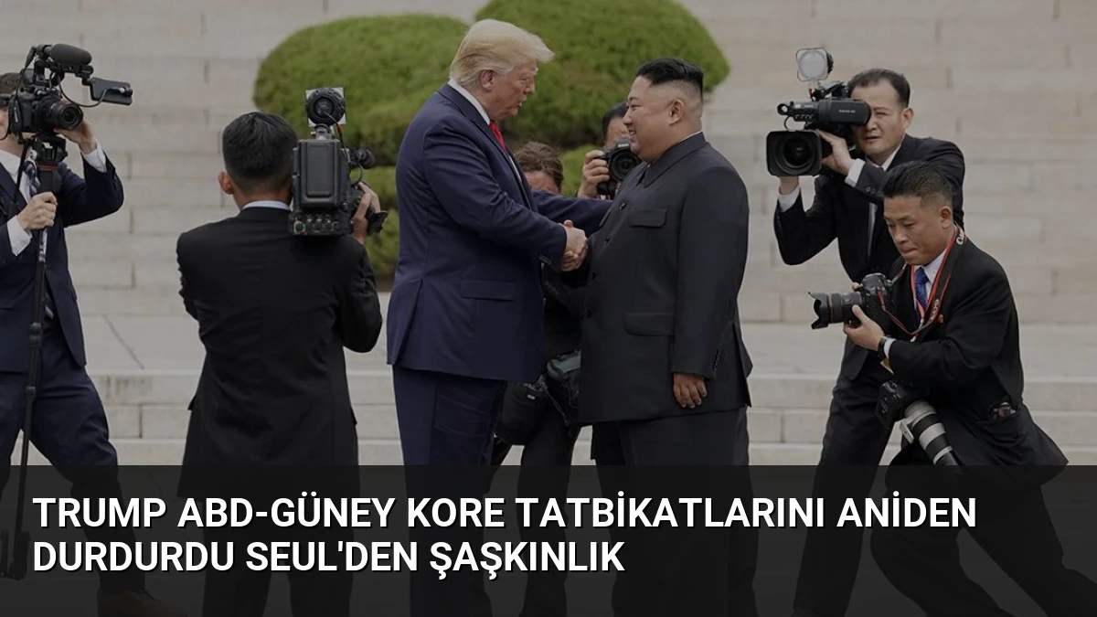 Trump ABD-Güney Kore Tatbikatlarını Aniden Durdurdu Seul’den Şaşkınlık