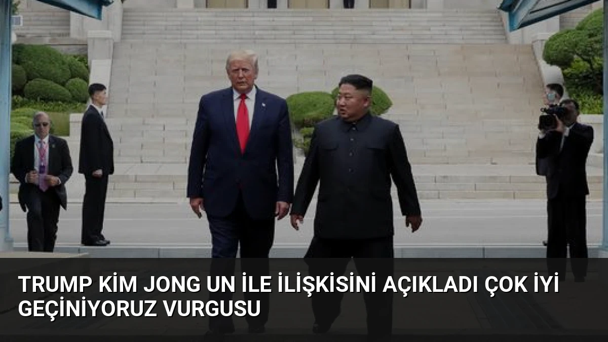 Trump Kim Jong Un ile İlişkisini Açıkladı Çok İyi Geçiniyoruz Vurgusu