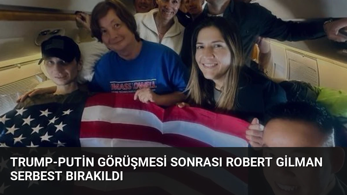 Trump-Putin Görüşmesi Sonrası Robert Gilman Serbest Bırakıldı