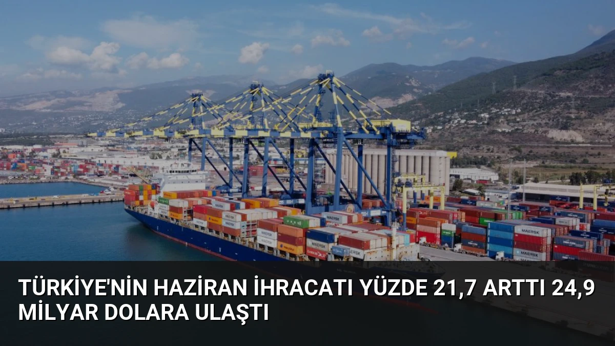 Türkiye’nin Haziran İhracatı Yüzde 21,7 Arttı 24,9 Milyar Dolara Ulaştı