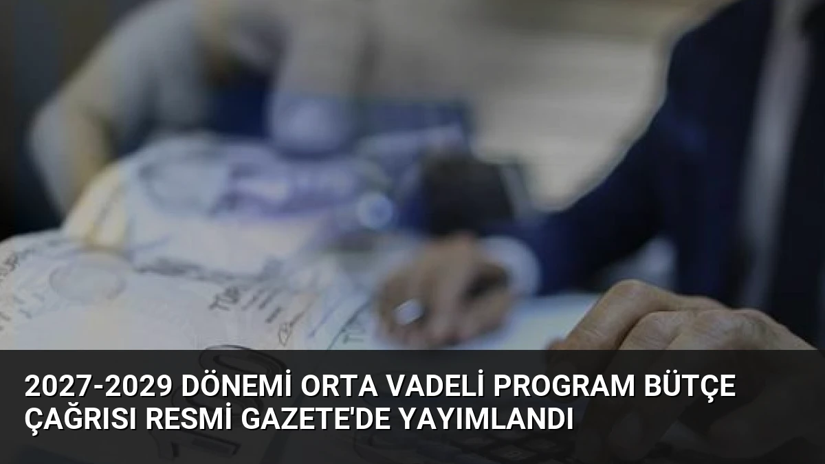 2027-2029 Dönemi Orta Vadeli Program Bütçe Çağrısı Resmi Gazete’de Yayımlandı