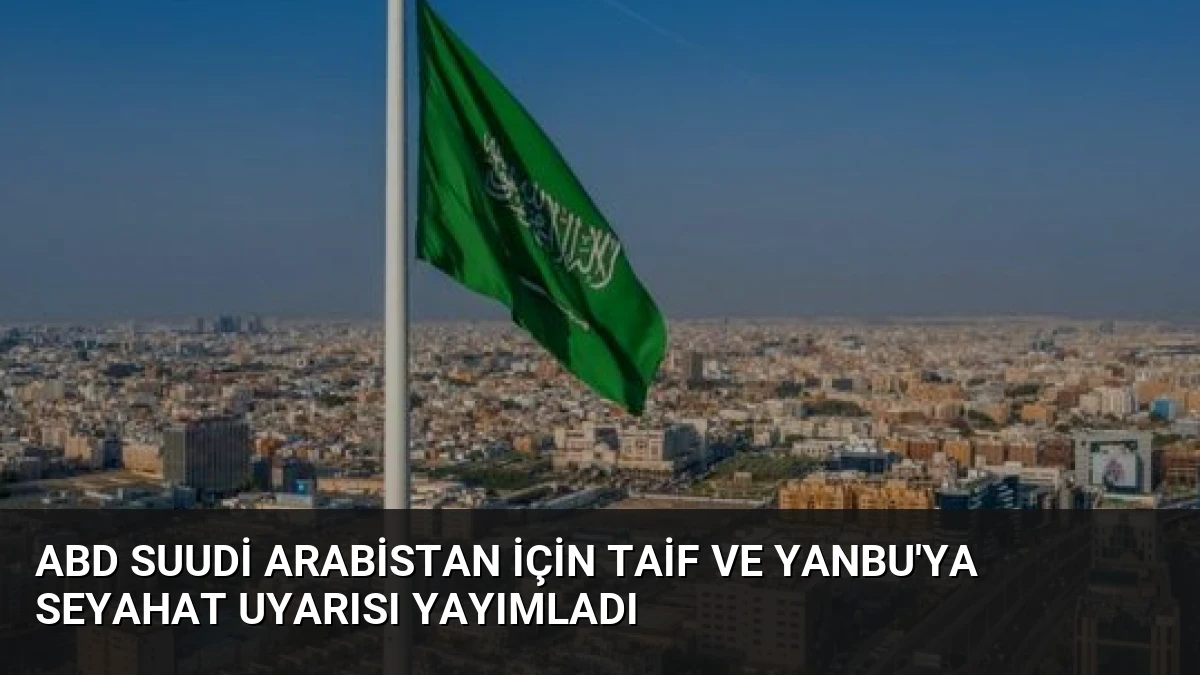 ABD Suudi Arabistan için Taif ve Yanbu’ya seyahat uyarısı yayımladı