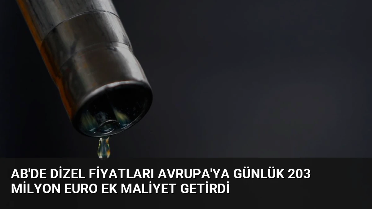 AB’de Dizel Fiyatları Avrupa’ya Günlük 203 Milyon Euro Ek Maliyet Getirdi