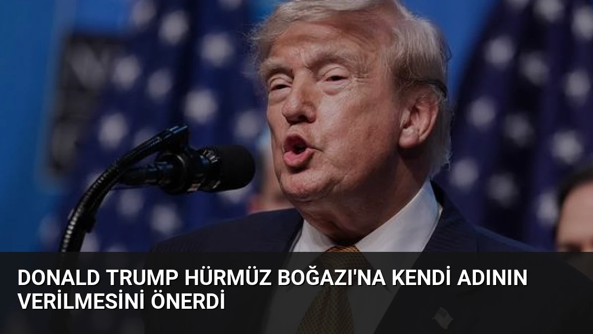 Donald Trump Hürmüz Boğazı’na Kendi Adının Verilmesini Önerdi