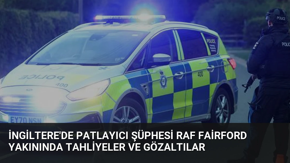 İngiltere’de Patlayıcı Şüphesi RAF Fairford Yakınında Tahliyeler ve Gözaltılar