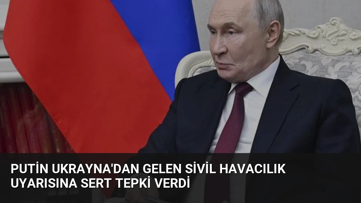 Putin Ukrayna’dan Gelen Sivil Havacılık Uyarısına Sert Tepki Verdi