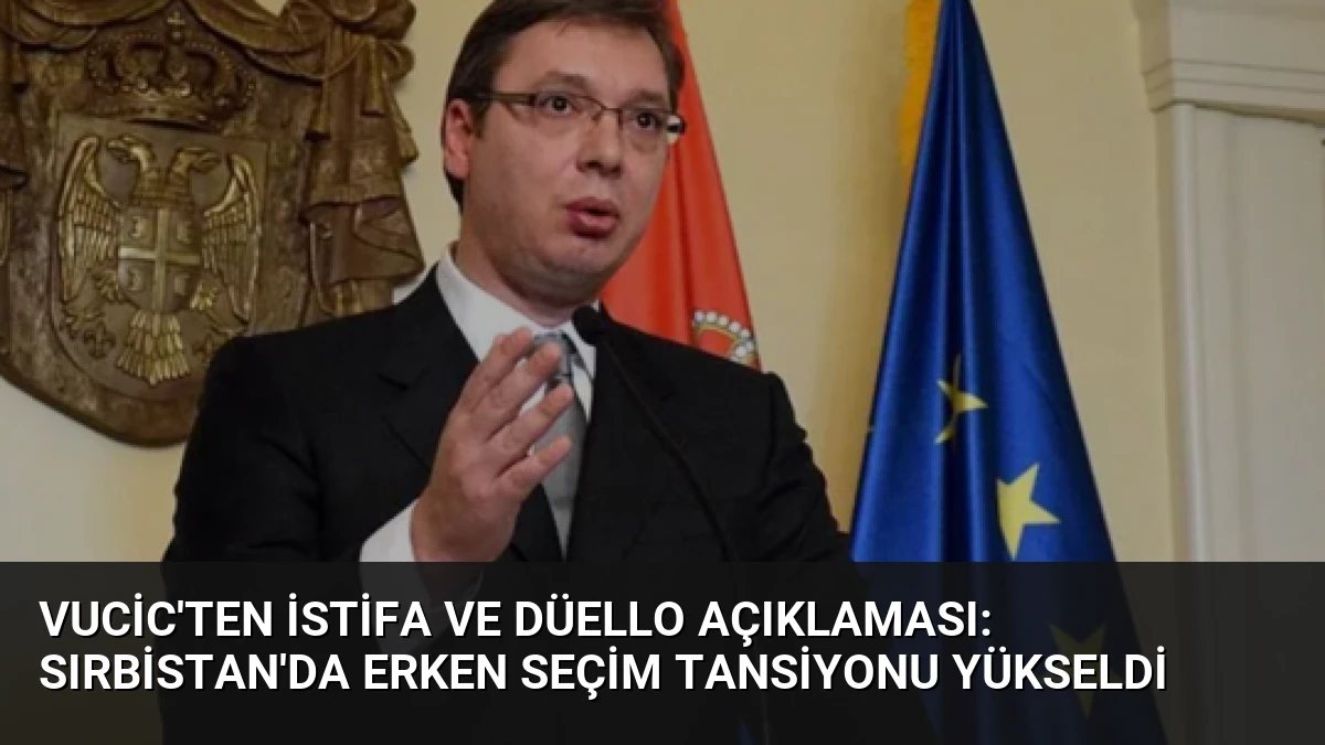 Vucic’ten istifa ve düello açıklaması: Sırbistan’da erken seçim tansiyonu yükseldi