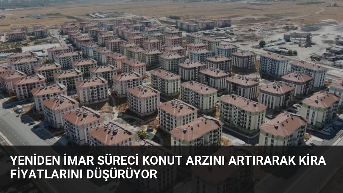 Yeniden İmar Süreci Konut Arzını Artırarak Kira Fiyatlarını Düşürüyor