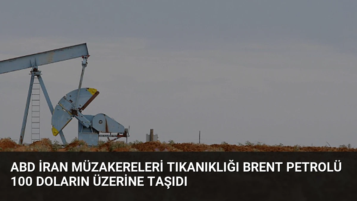 ABD İran Müzakereleri Tıkanıklığı Brent Petrolü 100 Doların Üzerine Taşıdı