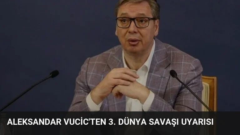 Aleksandar Vucic’ten 3. Dünya Savaşı Uyarısı