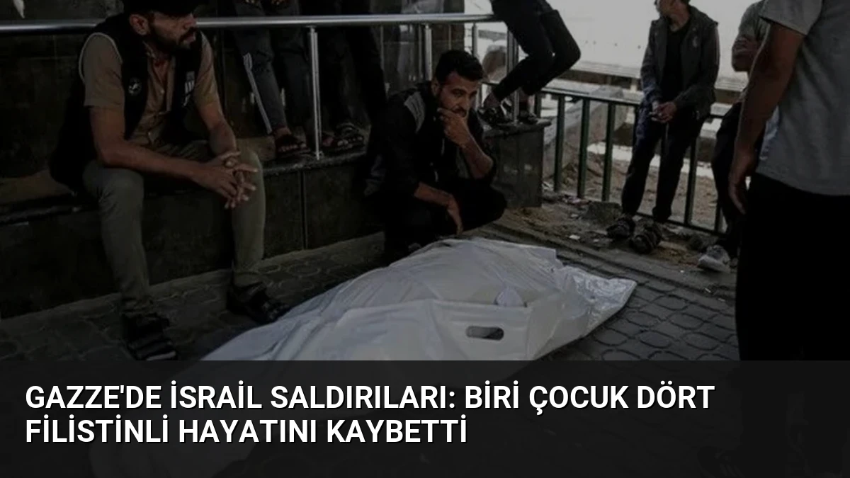 Gazze’de İsrail Saldırıları: Biri Çocuk Dört Filistinli Hayatını Kaybetti