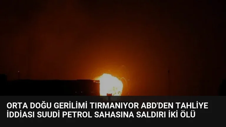 Orta Doğu Gerilimi Tırmanıyor ABD’den Tahliye İddiası Suudi Petrol Sahasına Saldırı İki Ölü