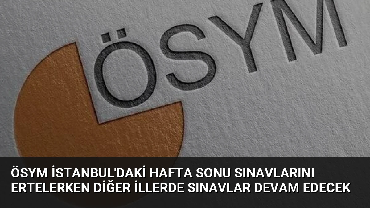 ÖSYM İstanbul’daki Hafta Sonu Sınavlarını Ertelerken Diğer İllerde Sınavlar Devam Edecek