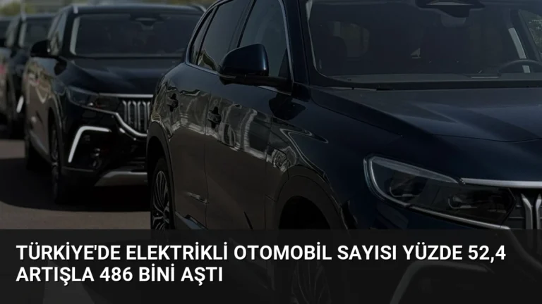Türkiye’de Elektrikli Otomobil Sayısı Yüzde 52,4 Artışla 486 Bini Aştı