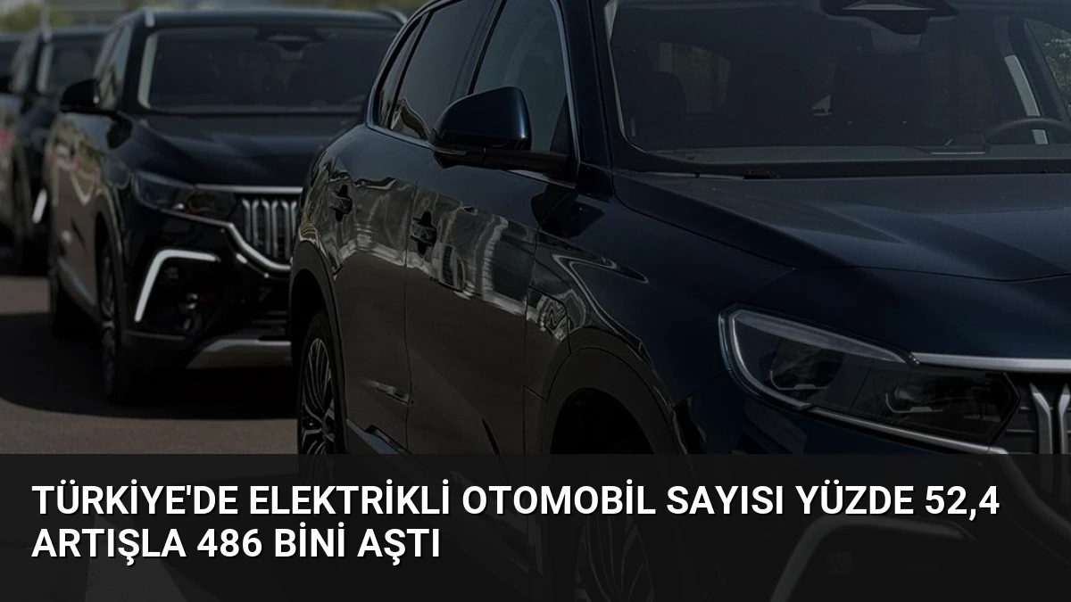 Türkiye’de Elektrikli Otomobil Sayısı Yüzde 52,4 Artışla 486 Bini Aştı