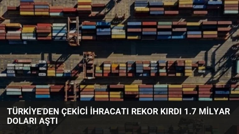 Türkiye’den Çekici İhracatı Rekor Kırdı 1.7 Milyar Doları Aştı