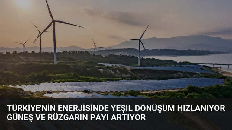 Türkiye’nin Enerjisinde Yeşil Dönüşüm Hızlanıyor Güneş ve Rüzgarın Payı Artıyor