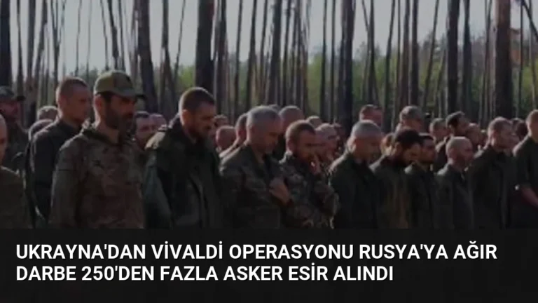 Ukrayna’dan Vivaldi Operasyonu Rusya’ya Ağır Darbe 250’den Fazla Asker Esir Alındı