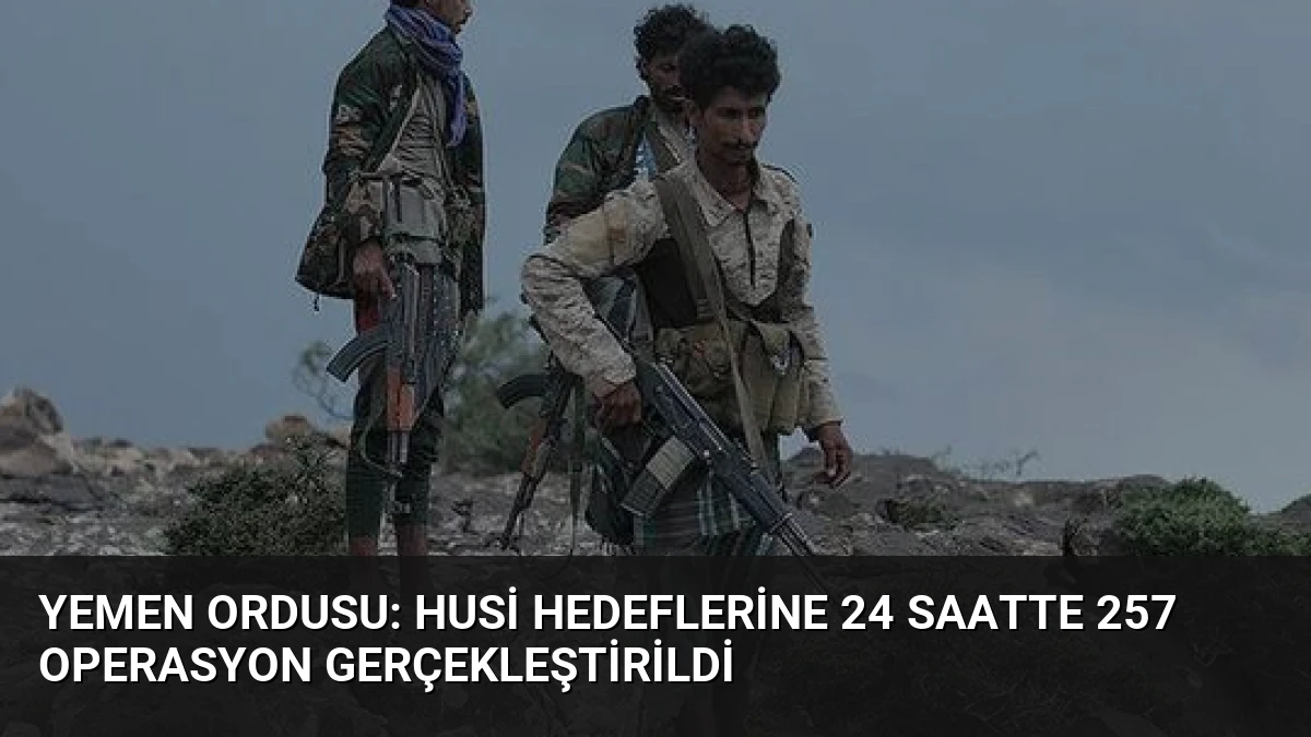 Yemen Ordusu: Husi Hedeflerine 24 Saatte 257 Operasyon Gerçekleştirildi